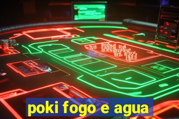 poki fogo e agua